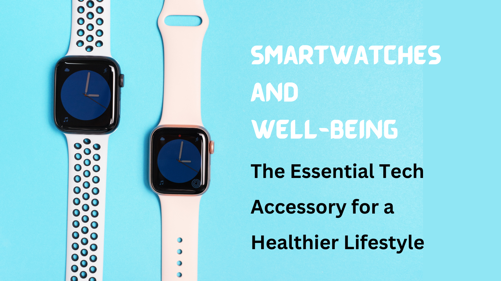 Smartwatches and Well-Being: The Essential Tech Accessory for a Healthier Lifestyle